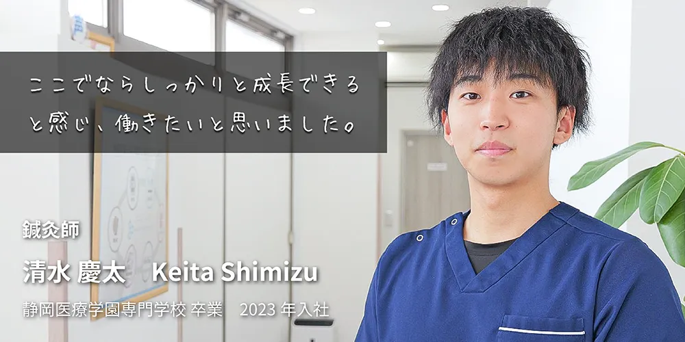 ここでならしっかりと成長できると感じ、働きたいと思いました。　鍼灸師　清水　慶太