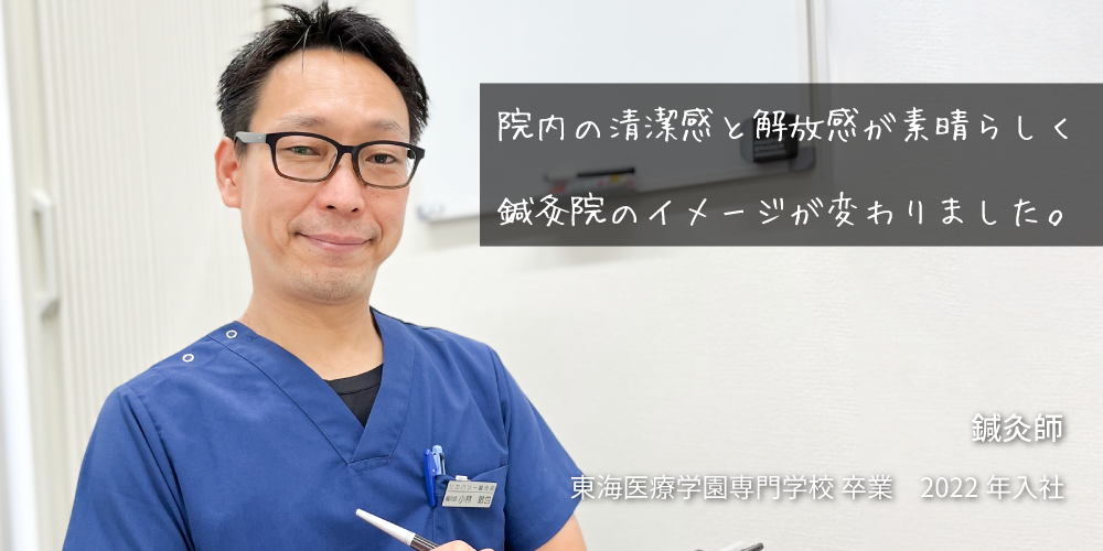 院内の清潔感と解放感が素晴らしく、鍼灸院のイメージが変わりました。　鍼灸師　東海医療学園専門学校　卒業　2022年　入社