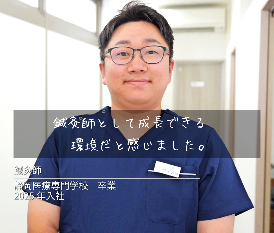 鍼灸師として成長できる 環境だと感じました。 鍼灸師　静岡医療専門学校 卒業 2025年 入社